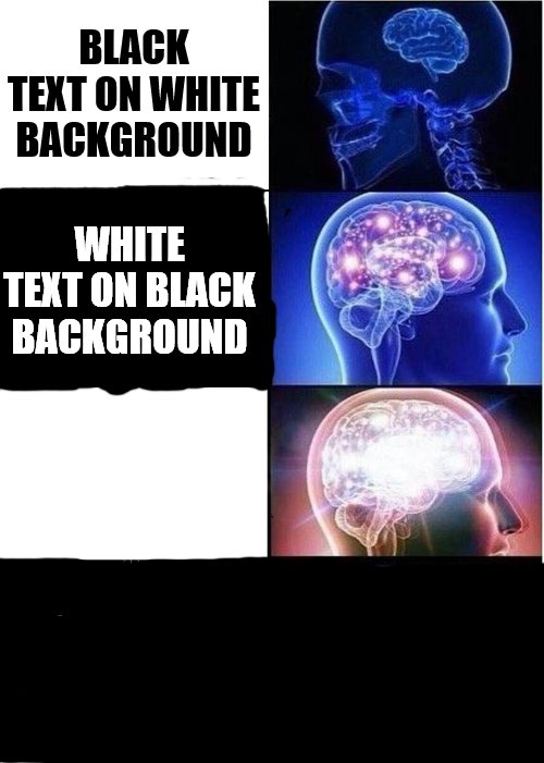 Expanding Brain | BLACK TEXT ON WHITE BACKGROUND; WHITE TEXT ON BLACK BACKGROUND; WHITE TEXT ON WHITE BACKGROUND | image tagged in memes,expanding brain | made w/ Imgflip meme maker