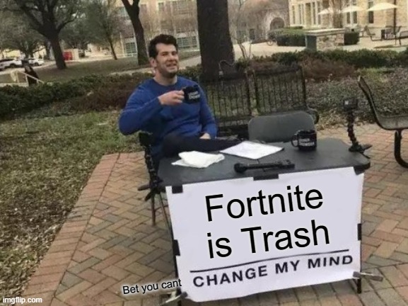 Change My Mind Meme |  Fortnite is Trash; Bet you cant | image tagged in memes,change my mind | made w/ Imgflip meme maker