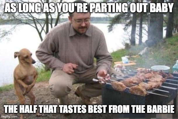 Dog Waiting for BBQ | AS LONG AS YOU'RE PARTING OUT BABY THE HALF THAT TASTES BEST FROM THE BARBIE | image tagged in dog waiting for bbq | made w/ Imgflip meme maker