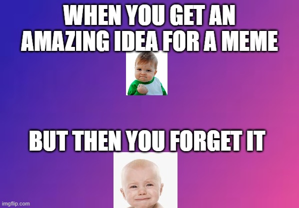 lol | WHEN YOU GET AN AMAZING IDEA FOR A MEME; BUT THEN YOU FORGET IT | image tagged in success kid | made w/ Imgflip meme maker