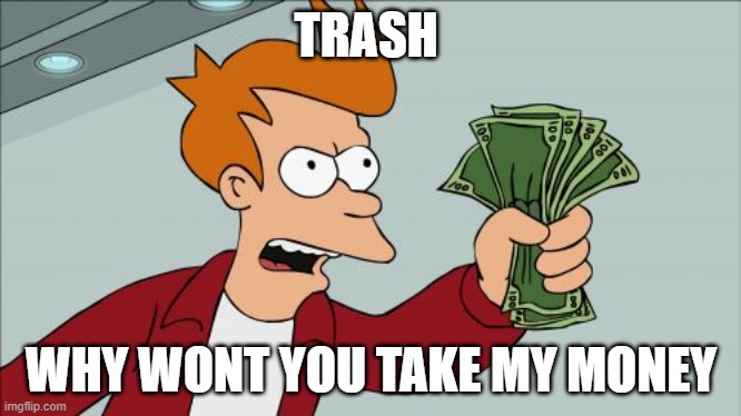 Shut Up And Take My Money Fry Meme |  TRASH; WHY WONT YOU TAKE MY MONEY | image tagged in memes,shut up and take my money fry | made w/ Imgflip meme maker