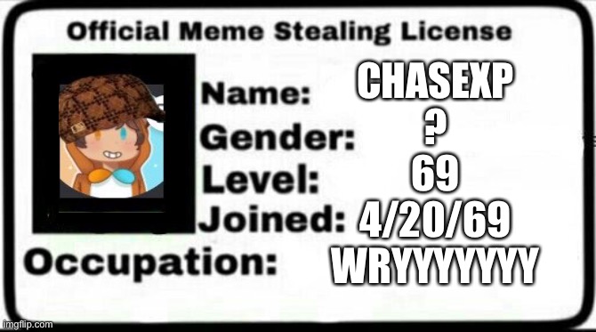 MY MEME STEALING LICENSE | CHASEXP
?
69
4/20/69
WRYYYYYYY | image tagged in meme stealing license | made w/ Imgflip meme maker