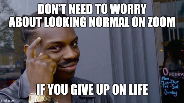 Roll Safe Think About It Meme | DON'T NEED TO WORRY ABOUT LOOKING NORMAL ON ZOOM IF YOU GIVE UP ON LIFE | image tagged in memes,roll safe think about it | made w/ Imgflip meme maker