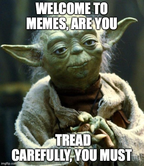 Star Wars Yoda Meme | WELCOME TO MEMES, ARE YOU TREAD CAREFULLY, YOU MUST | image tagged in memes,star wars yoda | made w/ Imgflip meme maker