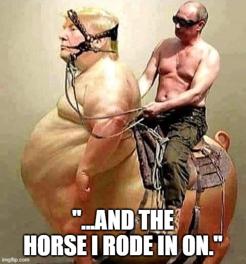 Friendship | "...AND THE HORSE I RODE IN ON." | image tagged in trump,putin,horseback | made w/ Imgflip meme maker