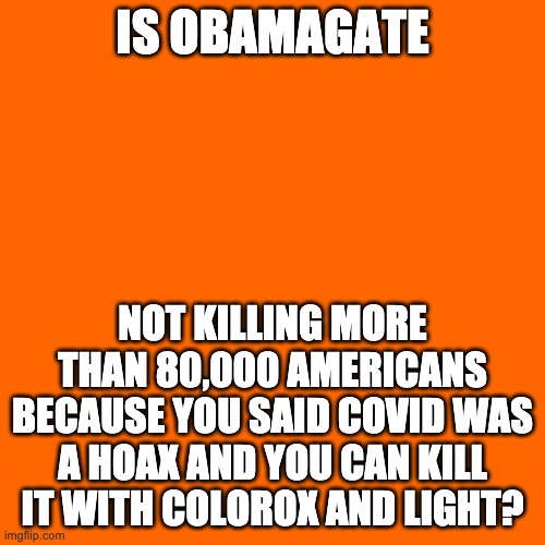 IS OBAMAGATE; NOT KILLING MORE THAN 80,000 AMERICANS BECAUSE YOU SAID COVID WAS A HOAX AND YOU CAN KILL IT WITH COLOROX AND LIGHT? | made w/ Imgflip meme maker