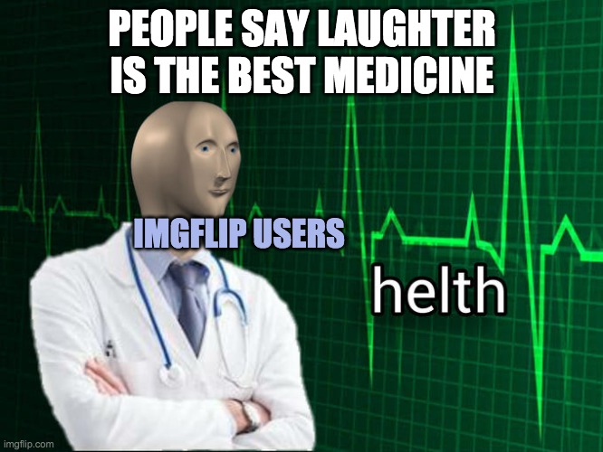 helth | PEOPLE SAY LAUGHTER IS THE BEST MEDICINE; IMGFLIP USERS | image tagged in stonks helth | made w/ Imgflip meme maker
