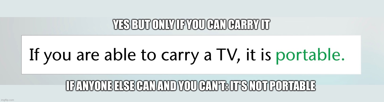 YES BUT ONLY IF YOU CAN CARRY IT; IF ANYONE ELSE CAN AND YOU CAN'T: IT'S NOT PORTABLE | made w/ Imgflip meme maker