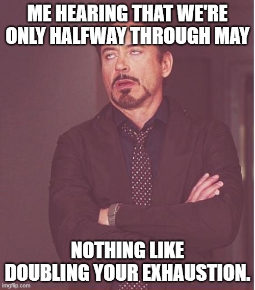 Well just bc heres this. | ME HEARING THAT WE'RE ONLY HALFWAY THROUGH MAY; NOTHING LIKE DOUBLING YOUR EXHAUSTION. | image tagged in memes,face you make robert downey jr,may,exhausted,double,hearing | made w/ Imgflip meme maker