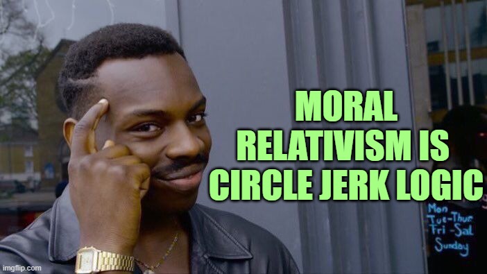 Roll Safe Think About It Meme | MORAL RELATIVISM IS 
CIRCLE JERK LOGIC | image tagged in memes,roll safe think about it | made w/ Imgflip meme maker