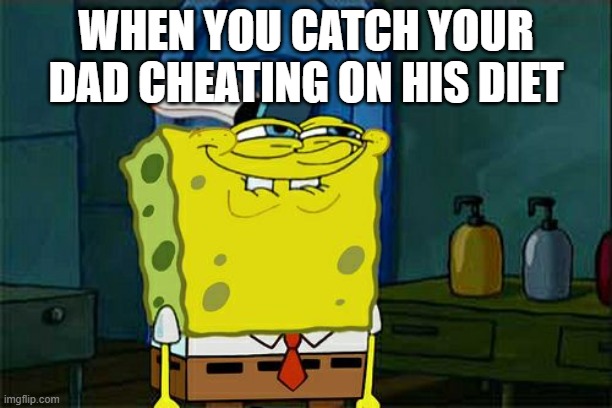 Don't You Squidward | WHEN YOU CATCH YOUR DAD CHEATING ON HIS DIET | image tagged in memes,don't you squidward | made w/ Imgflip meme maker