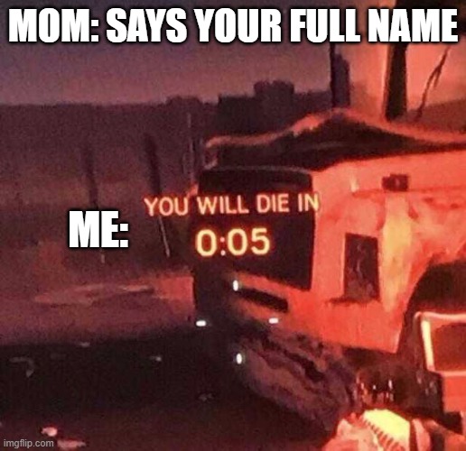 OH SH**!!! | MOM: SAYS YOUR FULL NAME; ME: | image tagged in you will die in 005 | made w/ Imgflip meme maker