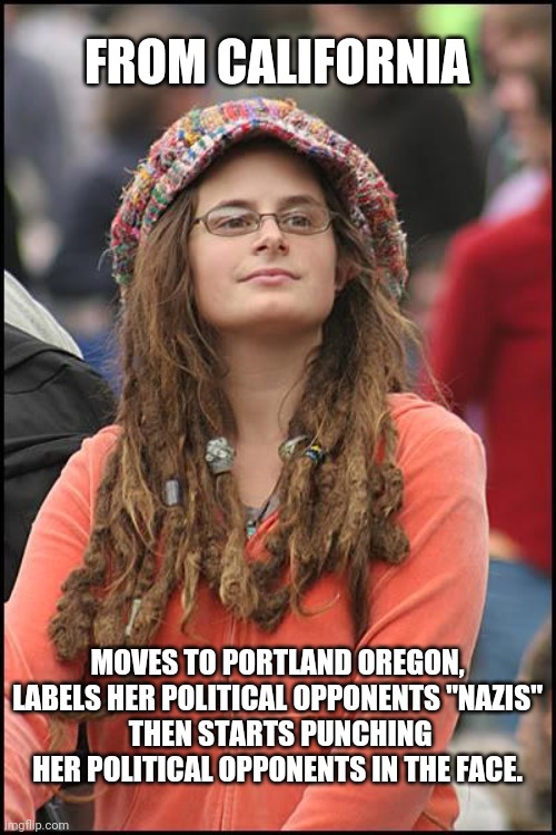 College Liberal | FROM CALIFORNIA; MOVES TO PORTLAND OREGON, LABELS HER POLITICAL OPPONENTS "NAZIS"
 THEN STARTS PUNCHING HER POLITICAL OPPONENTS IN THE FACE. | image tagged in memes,college liberal | made w/ Imgflip meme maker