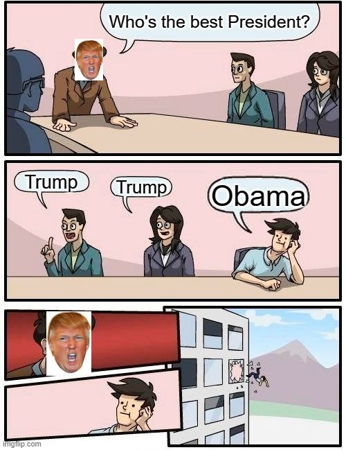 Trump |  Who's the best President? Trump; Trump; Obama | image tagged in memes,boardroom meeting suggestion | made w/ Imgflip meme maker