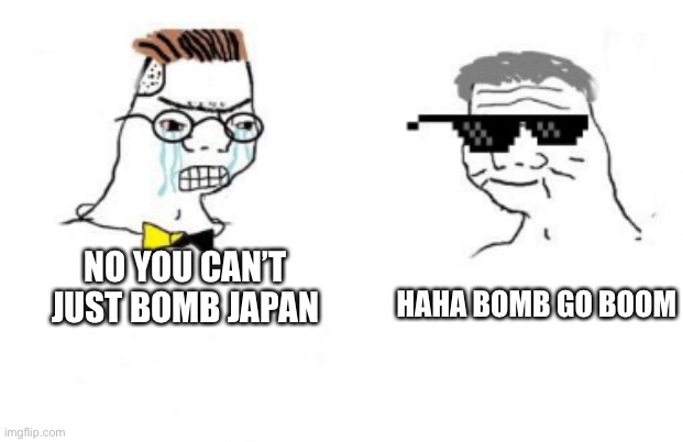 No You Can't Just | HAHA BOMB GO BOOM; NO YOU CAN’T JUST BOMB JAPAN | image tagged in no you can't just | made w/ Imgflip meme maker