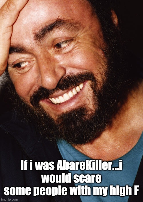 And now he's in heaven along with Mikoto Nakadai aka If Pavarotti was AbareKiller | If i was AbareKiller...i would scare some people with my high F | image tagged in luciano pavarotti,memes | made w/ Imgflip meme maker