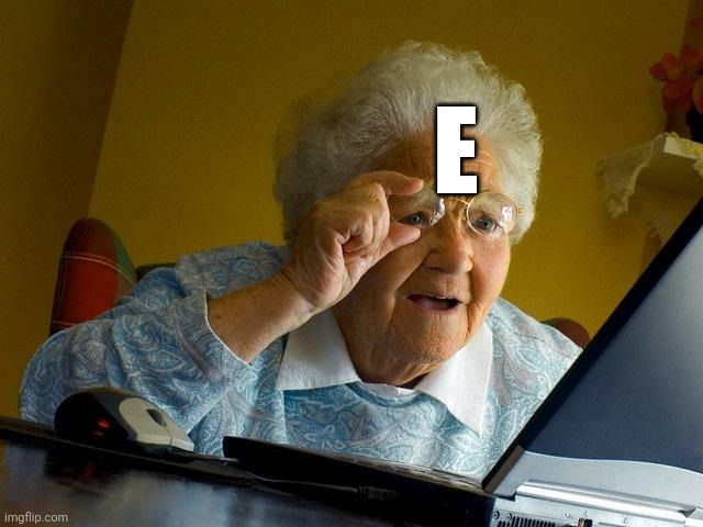E | E | image tagged in memes,grandma finds the internet | made w/ Imgflip meme maker