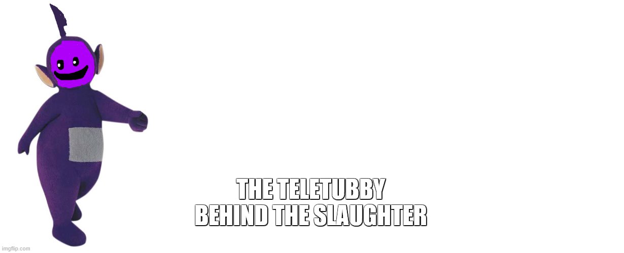 Tinky winky behind the slaughter | THE TELETUBBY BEHIND THE SLAUGHTER | image tagged in teletubbies,the man behind the slaughter,fnaf | made w/ Imgflip meme maker