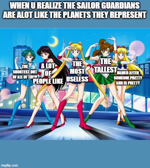 think about it | WHEN U REALIZE THE SAILOR GUARDIANS ARE ALOT LIKE THE PLANETS THEY REPRESENT; THE TALLEST; THE SHORTEST OUT OF ALL OF THEM; THE MOST USELESS; A LOT OF PEOPLE LIKE; NAMED AFTER SOMEONE PRETTY AND IS PRETTY | image tagged in sailor moon get well | made w/ Imgflip meme maker
