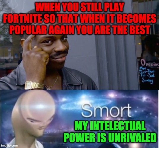 Smortness | WHEN YOU STILL PLAY FORTNITE SO THAT WHEN IT BECOMES POPULAR AGAIN YOU ARE THE BEST; MY INTELECTUAL POWER IS UNRIVALED | image tagged in memes,roll safe think about it,meme man smort | made w/ Imgflip meme maker