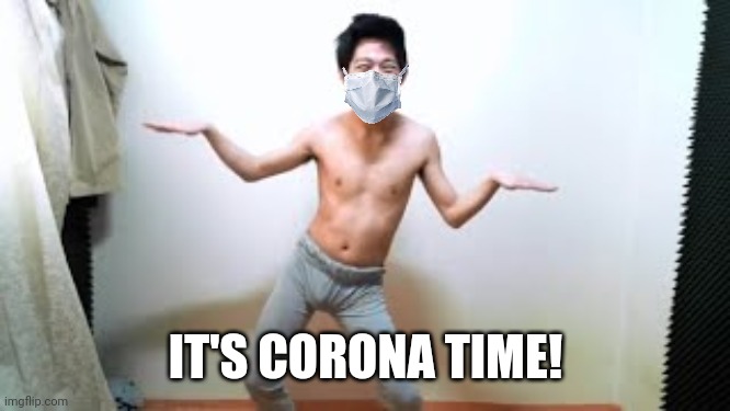 Angry Korean Gamer during isolation | IT'S CORONA TIME! | image tagged in angry korean gamer dancing,angry korean gamer,memes,funny,coronavirus,covid-19 | made w/ Imgflip meme maker