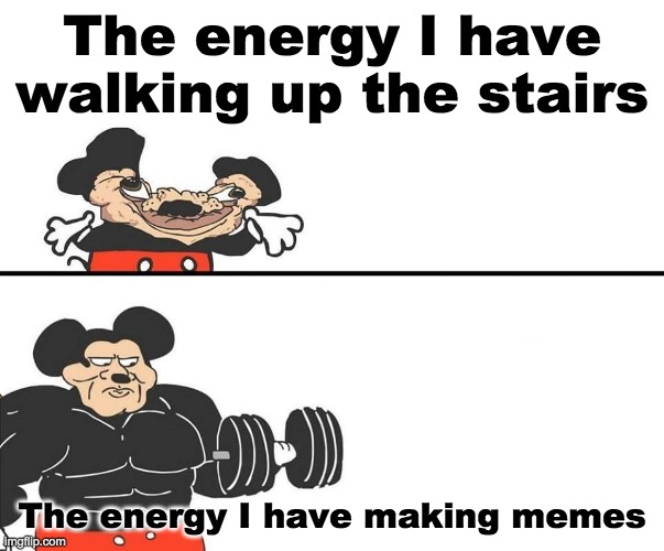 Micky Mouse | The energy I have walking up the stairs; The energy I have making memes | image tagged in micky mouse | made w/ Imgflip meme maker