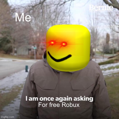 Commit self deletus | Me; For free Robux | image tagged in memes,bernie i am once again asking for your support | made w/ Imgflip meme maker