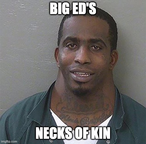 Big Ed's Necks of Kin | BIG ED'S; NECKS OF KIN | image tagged in kin,big ed,neck guy,neck,90 day fiance,necks | made w/ Imgflip meme maker