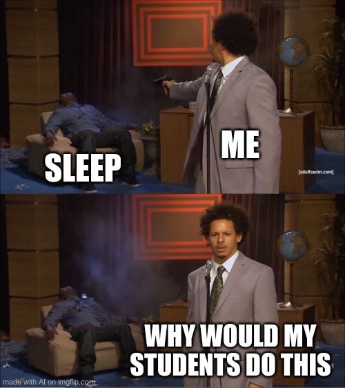 Who Killed Hannibal | ME; SLEEP; WHY WOULD MY STUDENTS DO THIS | image tagged in memes,who killed hannibal | made w/ Imgflip meme maker