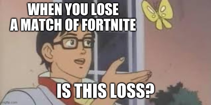 abortnites a bad game | WHEN YOU LOSE A MATCH OF FORTNITE; IS THIS LOSS? | image tagged in is this loss | made w/ Imgflip meme maker