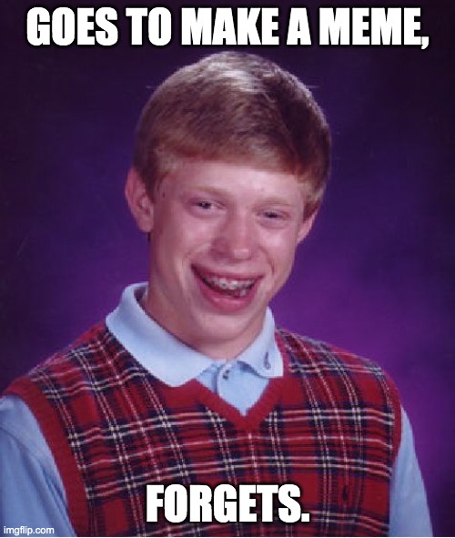 It's happened 2 me b4 | GOES TO MAKE A MEME, FORGETS. | image tagged in memes,bad luck brian | made w/ Imgflip meme maker