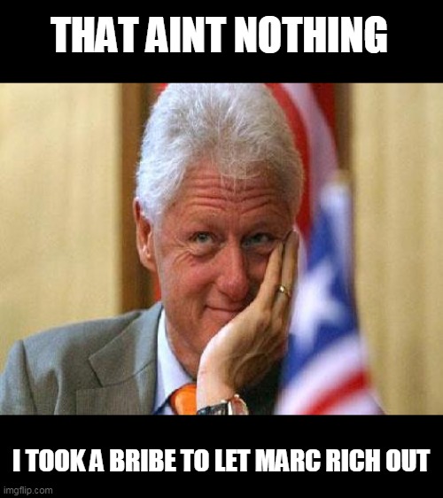 smiling bill clinton | THAT AINT NOTHING I TOOK A BRIBE TO LET MARC RICH OUT | image tagged in smiling bill clinton | made w/ Imgflip meme maker