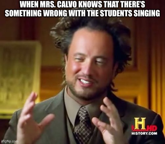 Ancient Aliens | WHEN MRS. CALVO KNOWS THAT THERE’S SOMETHING WRONG WITH THE STUDENTS SINGING | image tagged in memes,ancient aliens | made w/ Imgflip meme maker
