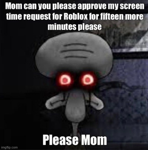 Please mom. | E; E | image tagged in squidward don't care | made w/ Imgflip meme maker