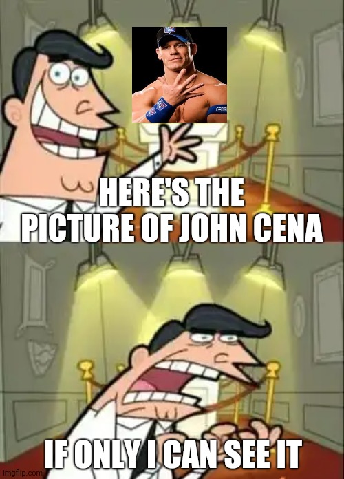 This Is Where I'd Put My Trophy If I Had One | HERE'S THE PICTURE OF JOHN CENA; IF ONLY I CAN SEE IT | image tagged in memes,this is where i'd put my trophy if i had one,john cena,picture,the invisible man | made w/ Imgflip meme maker