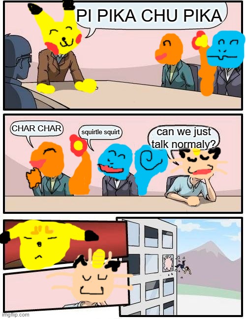 Boardroom Meeting Suggestion | PI PIKA CHU PIKA; CHAR CHAR; squirtle squirt; can we just talk normaly? | image tagged in memes,boardroom meeting suggestion | made w/ Imgflip meme maker