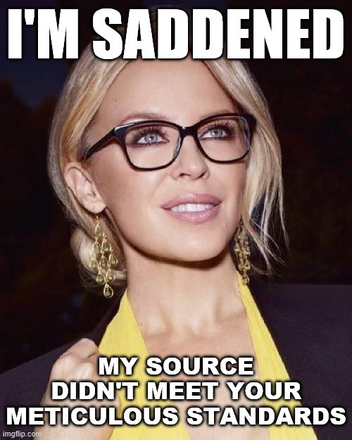 When they call BS on your source. As if they pay any attention to the mainstream sources anyway. | I'M SADDENED; MY SOURCE DIDN'T MEET YOUR METICULOUS STANDARDS | image tagged in kylie glasses,mainstream media,information,sad,right wing,media | made w/ Imgflip meme maker