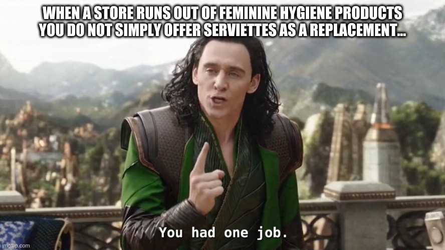 You had one job. Just the one - No absolution for the serviette solution. | WHEN A STORE RUNS OUT OF FEMININE HYGIENE PRODUCTS YOU DO NOT SIMPLY OFFER SERVIETTES AS A REPLACEMENT... | image tagged in you had one job just the one | made w/ Imgflip meme maker