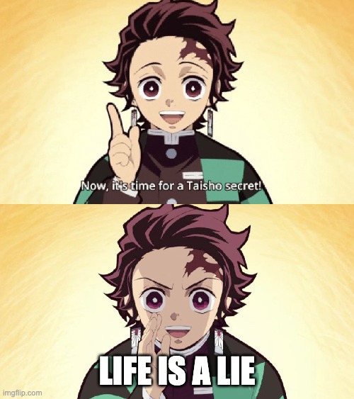 Life Is A LIE | LIFE IS A LIE | image tagged in taisho secret,lies,life,demon slayer | made w/ Imgflip meme maker