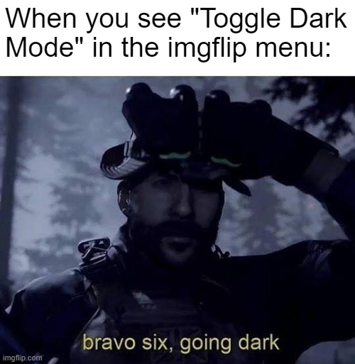 Bravo six going dark | When you see "Toggle Dark Mode" in the imgflip menu: | image tagged in bravo six going dark,dark mode,chocolate,call of duty,dark | made w/ Imgflip meme maker