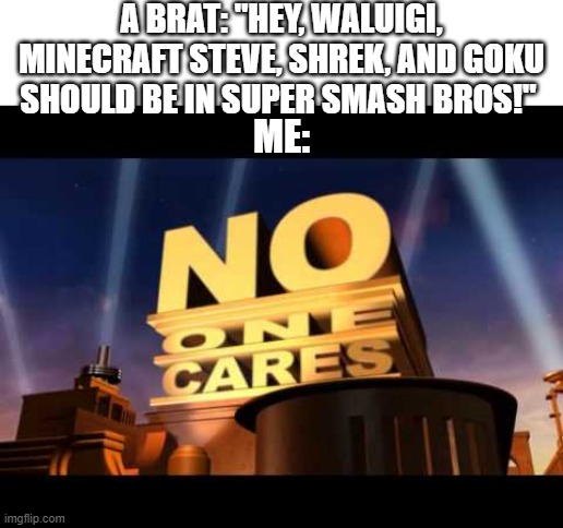 no one cares | A BRAT: "HEY, WALUIGI, MINECRAFT STEVE, SHREK, AND GOKU SHOULD BE IN SUPER SMASH BROS!"; ME: | image tagged in no one cares,super smash bros,stop reading the tags | made w/ Imgflip meme maker