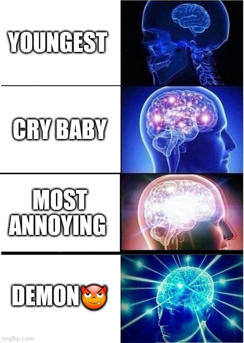 Expanding Brain | YOUNGEST; CRY BABY; MOST ANNOYING; DEMON😈 | image tagged in memes,expanding brain | made w/ Imgflip meme maker