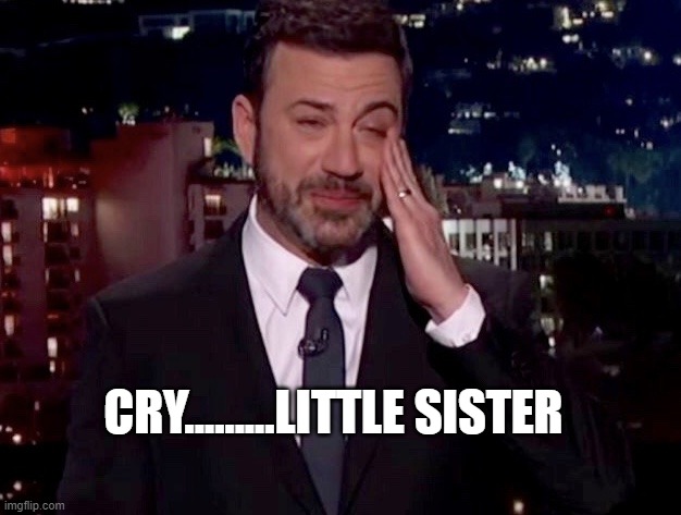 Jimmy Kimmel cries  | CRY.........LITTLE SISTER | image tagged in jimmy kimmel cries | made w/ Imgflip meme maker