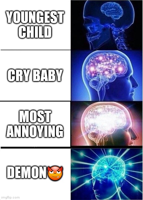 Expanding Brain | YOUNGEST CHILD; CRY BABY; MOST ANNOYING; DEMON😈 | image tagged in memes,expanding brain | made w/ Imgflip meme maker