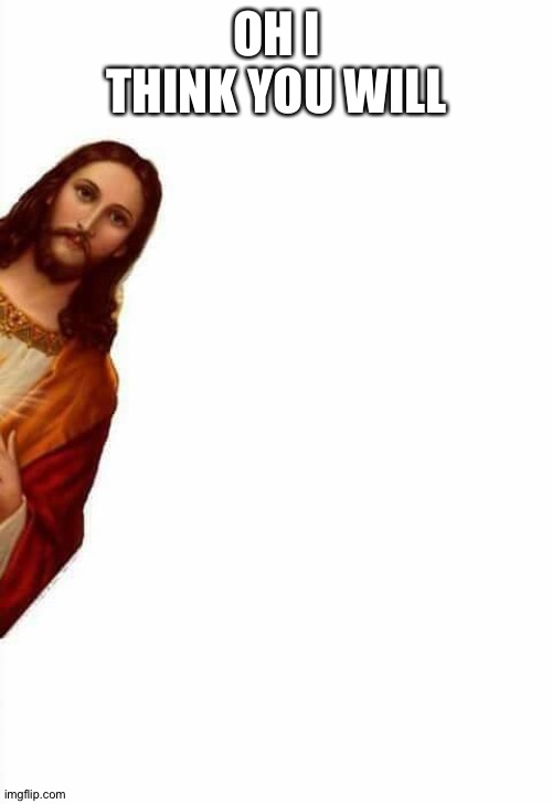 jesus watcha doin | OH I THINK YOU WILL | image tagged in jesus watcha doin | made w/ Imgflip meme maker