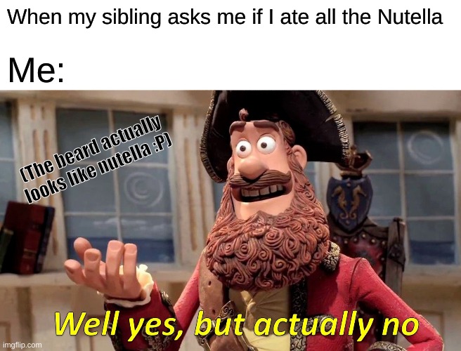 Well Yes, But Actually No Meme | When my sibling asks me if I ate all the Nutella; Me:; (The beard actually looks like nutella :P) | image tagged in memes,well yes but actually no | made w/ Imgflip meme maker
