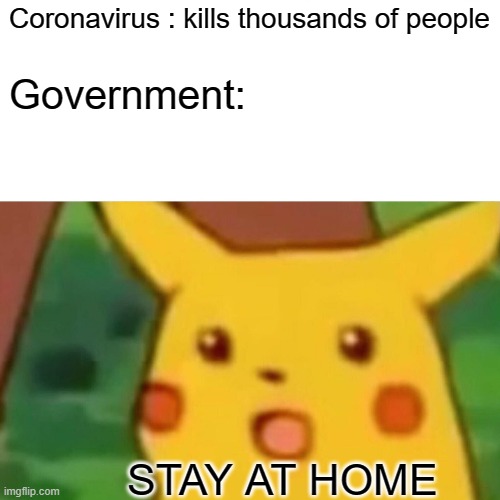 Surprised Pikachu | Coronavirus : kills thousands of people; Government:; STAY AT HOME | image tagged in memes,surprised pikachu | made w/ Imgflip meme maker