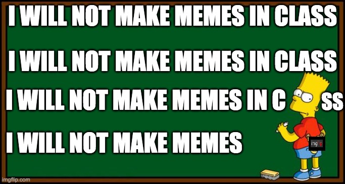 if you look closely, theres an imgflip logo | I WILL NOT MAKE MEMES IN CLASS; I WILL NOT MAKE MEMES IN CLASS; I WILL NOT MAKE MEMES IN C; SS; I WILL NOT MAKE MEMES | image tagged in bart simpson - chalkboard | made w/ Imgflip meme maker