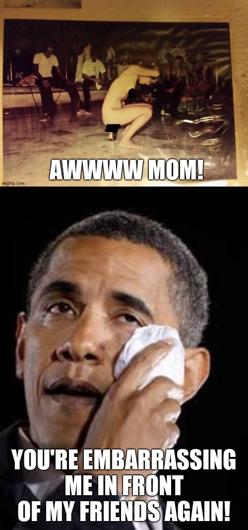 AWWWW MOM! YOU'RE EMBARRASSING ME IN FRONT OF MY FRIENDS AGAIN! | image tagged in sad obama | made w/ Imgflip meme maker