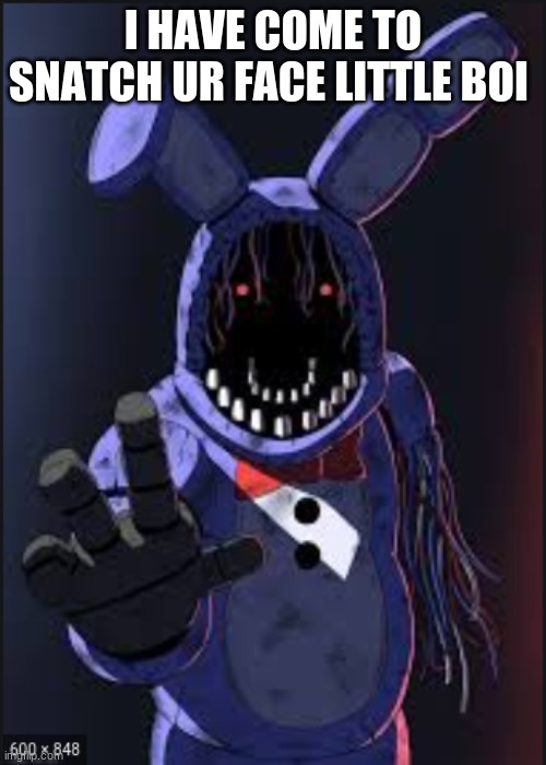 Withered bonboi | I HAVE COME TO SNATCH UR FACE LITTLE BOI | image tagged in fnaf2 | made w/ Imgflip meme maker